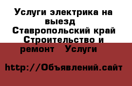 Услуги электрика на выезд - Ставропольский край Строительство и ремонт » Услуги   